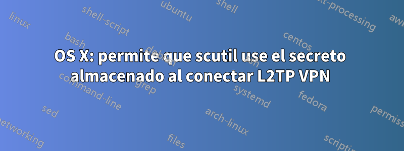 OS X: permite que scutil use el secreto almacenado al conectar L2TP VPN