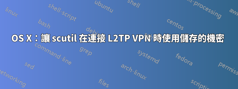 OS X：讓 scutil 在連接 L2TP VPN 時使用儲存的機密