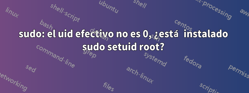 sudo: el uid efectivo no es 0, ¿está instalado sudo setuid root?