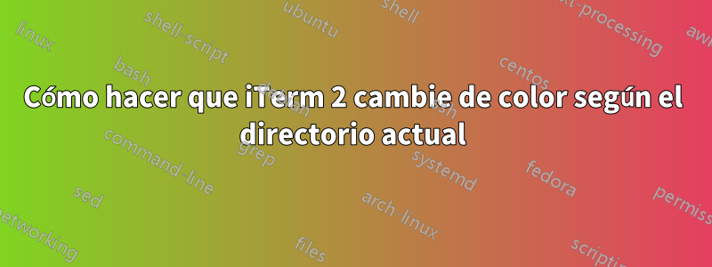 Cómo hacer que iTerm 2 cambie de color según el directorio actual