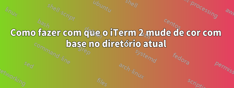 Como fazer com que o iTerm 2 mude de cor com base no diretório atual