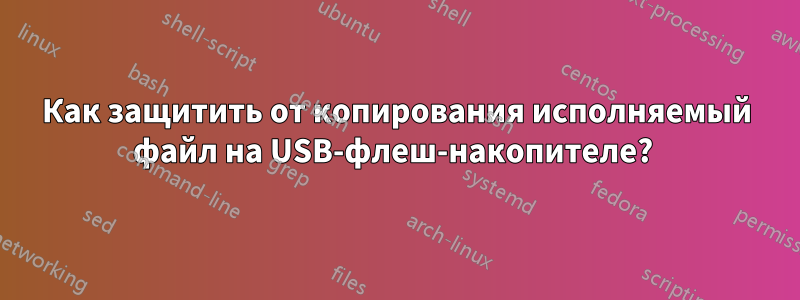 Как защитить от копирования исполняемый файл на USB-флеш-накопителе? 