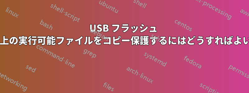 USB フラッシュ ドライブ上の実行可能ファイルをコピー保護するにはどうすればよいですか? 