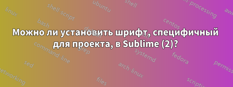 Можно ли установить шрифт, специфичный для проекта, в Sublime (2)?