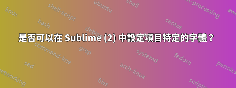 是否可以在 Sublime (2) 中設定項目特定的字體？