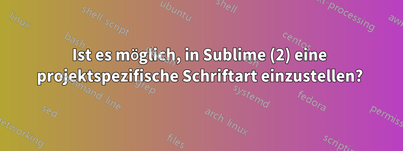 Ist es möglich, in Sublime (2) eine projektspezifische Schriftart einzustellen?