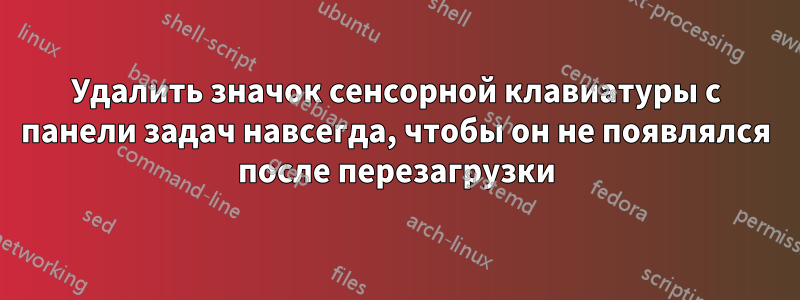 Удалить значок сенсорной клавиатуры с панели задач навсегда, чтобы он не появлялся после перезагрузки