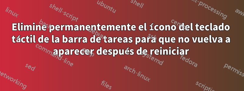 Elimine permanentemente el ícono del teclado táctil de la barra de tareas para que no vuelva a aparecer después de reiniciar