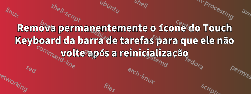 Remova permanentemente o ícone do Touch Keyboard da barra de tarefas para que ele não volte após a reinicialização