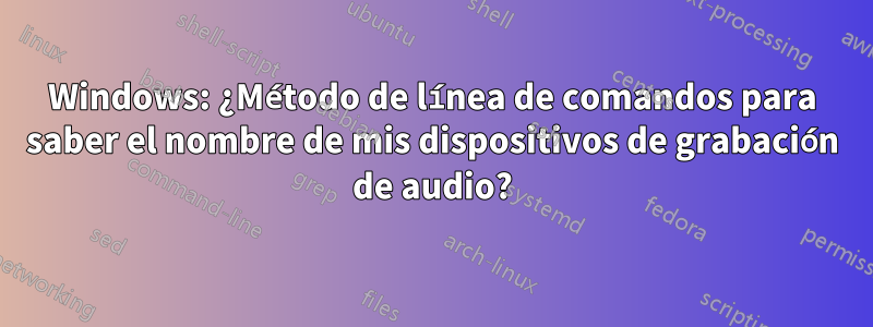 Windows: ¿Método de línea de comandos para saber el nombre de mis dispositivos de grabación de audio?