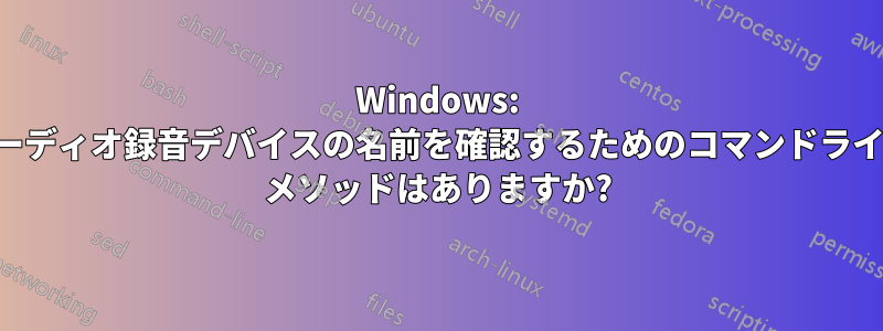 Windows: オーディオ録音デバイスの名前を確認するためのコマンドライン メソッドはありますか?