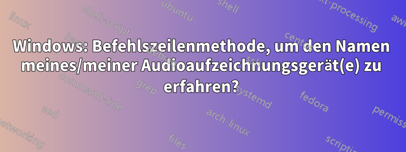 Windows: Befehlszeilenmethode, um den Namen meines/meiner Audioaufzeichnungsgerät(e) zu erfahren?