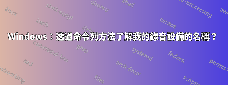 Windows：透過命令列方法了解我的錄音設備的名稱？