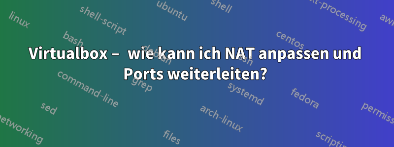 Virtualbox – wie kann ich NAT anpassen und Ports weiterleiten?