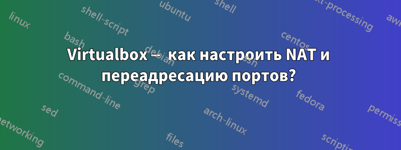 Virtualbox — как настроить NAT и переадресацию портов?