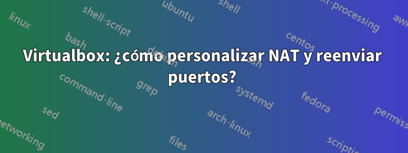 Virtualbox: ¿cómo personalizar NAT y reenviar puertos?