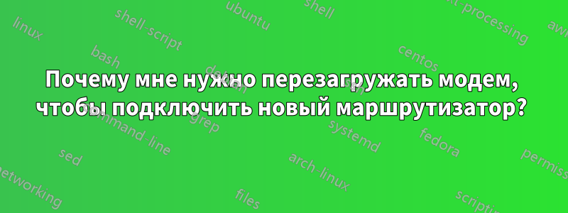 Почему мне нужно перезагружать модем, чтобы подключить новый маршрутизатор?