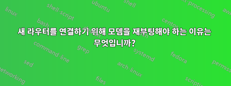 새 라우터를 연결하기 위해 모뎀을 재부팅해야 하는 이유는 무엇입니까?