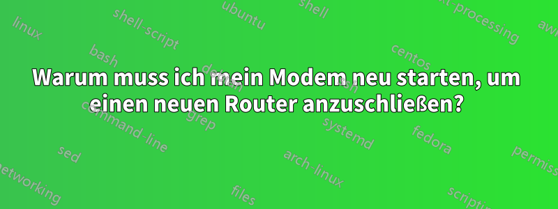 Warum muss ich mein Modem neu starten, um einen neuen Router anzuschließen?