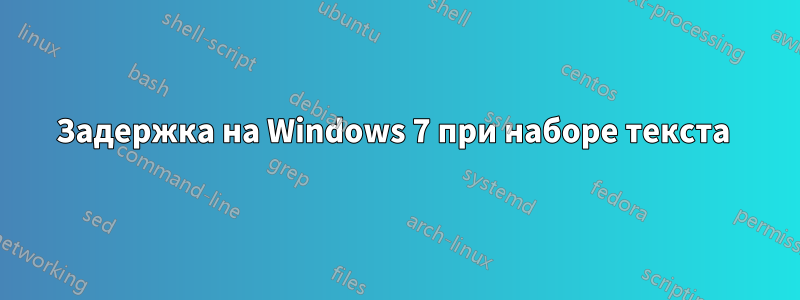 Задержка на Windows 7 при наборе текста 