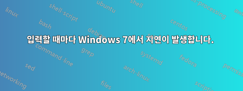 입력할 때마다 Windows 7에서 지연이 발생합니다.