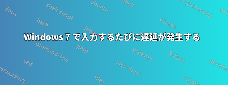 Windows 7 で入力するたびに遅延が発生する 