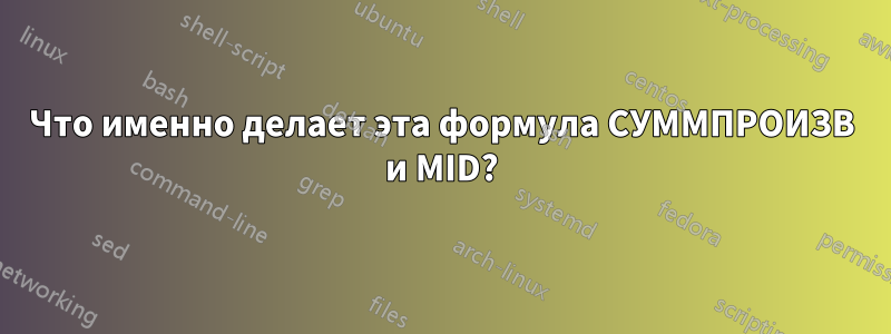 Что именно делает эта формула СУММПРОИЗВ и MID?