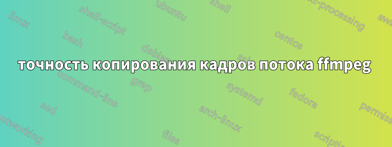 точность копирования кадров потока ffmpeg