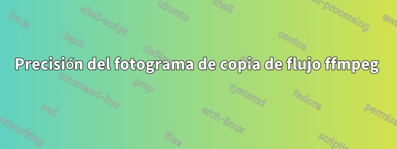 Precisión del fotograma de copia de flujo ffmpeg