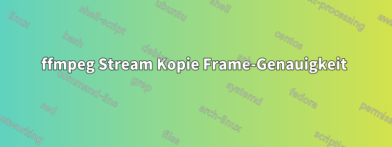 ffmpeg Stream Kopie Frame-Genauigkeit