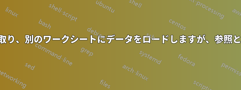 1 つのワークシートを読み取り、別のワークシートにデータをロードしますが、参照としてだけではありません 