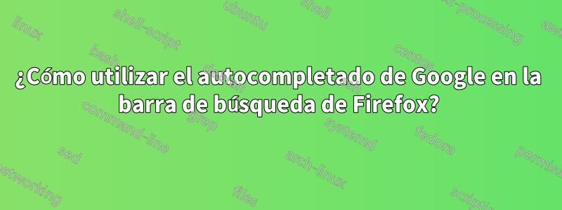 ¿Cómo utilizar el autocompletado de Google en la barra de búsqueda de Firefox?