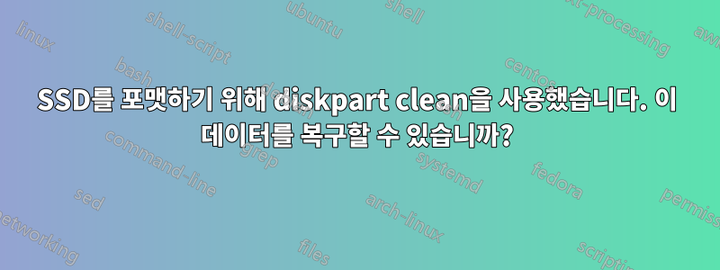 SSD를 포맷하기 위해 diskpart clean을 사용했습니다. 이 데이터를 복구할 수 있습니까?