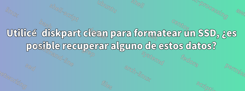 Utilicé diskpart clean para formatear un SSD, ¿es posible recuperar alguno de estos datos?