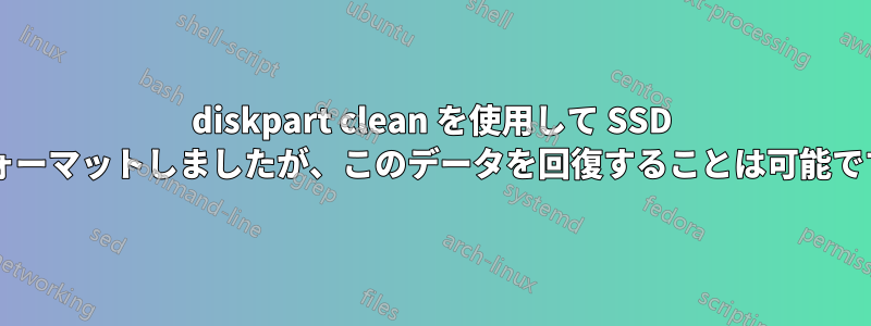 diskpart clean を使用して SSD をフォーマットしましたが、このデータを回復することは可能ですか?