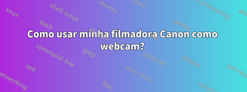 Como usar minha filmadora Canon como webcam?