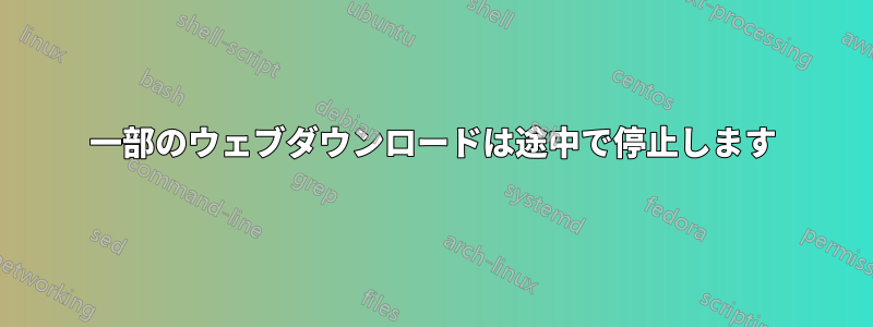 一部のウェブダウンロードは途中で停止します