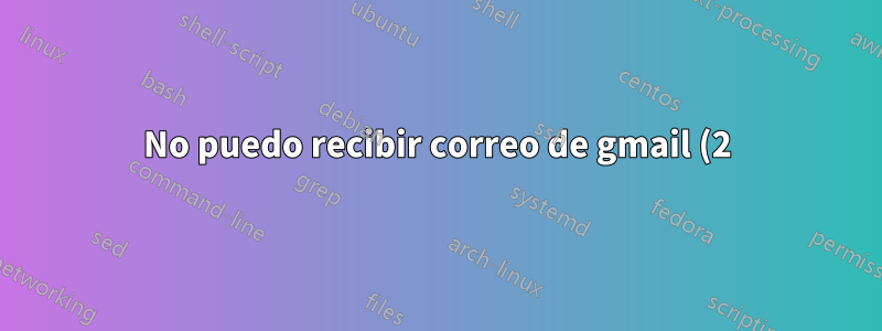 No puedo recibir correo de gmail (2)