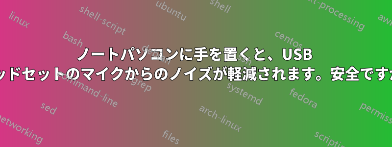 ノートパソコンに手を置くと、USB ヘッドセットのマイクからのノイズが軽減されます。安全ですか?