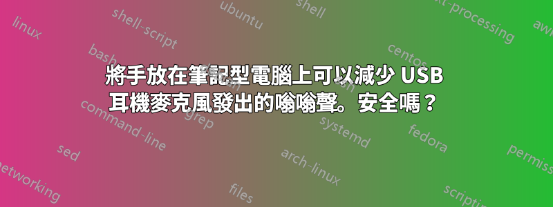 將手放在筆記型電腦上可以減少 USB 耳機麥克風發出的嗡嗡聲。安全嗎？