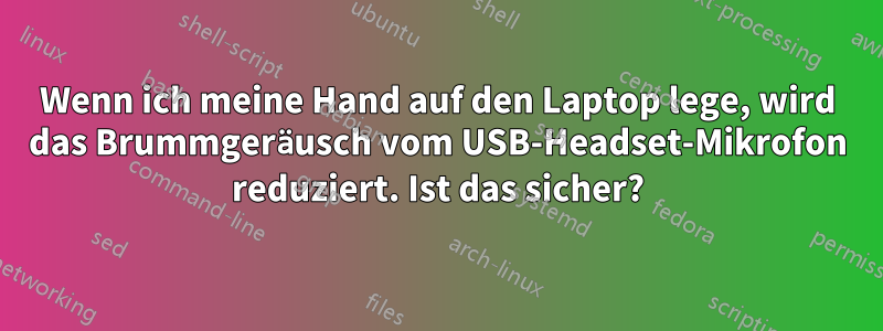 Wenn ich meine Hand auf den Laptop lege, wird das Brummgeräusch vom USB-Headset-Mikrofon reduziert. Ist das sicher?