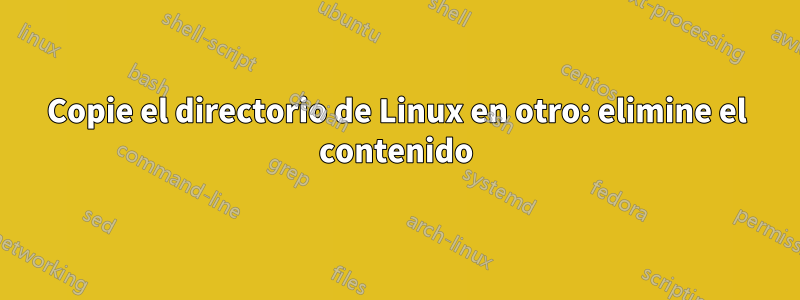 Copie el directorio de Linux en otro: elimine el contenido