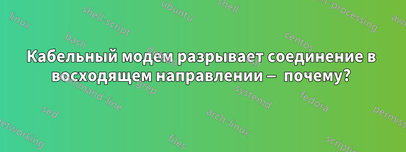 Кабельный модем разрывает соединение в восходящем направлении — почему?