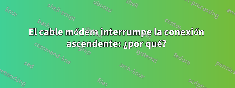 El cable módem interrumpe la conexión ascendente: ¿por qué?