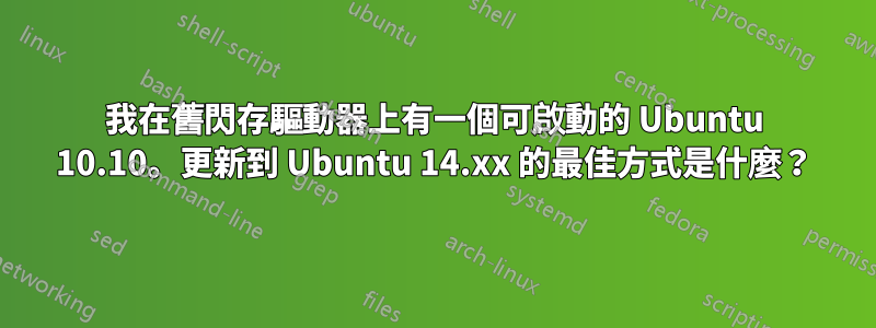 我在舊閃存驅動器上有一個可啟動的 Ubuntu 10.10。更新到 Ubuntu 14.xx 的最佳方式是什麼？