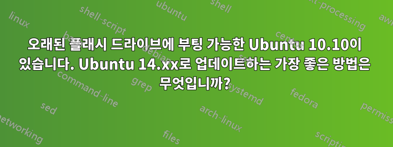 오래된 플래시 드라이브에 부팅 가능한 Ubuntu 10.10이 있습니다. Ubuntu 14.xx로 업데이트하는 가장 좋은 방법은 무엇입니까?