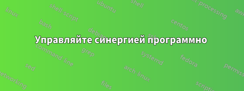 Управляйте синергией программно