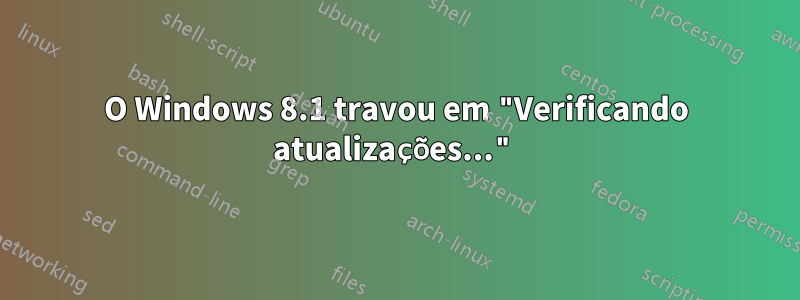 O Windows 8.1 travou em "Verificando atualizações..."