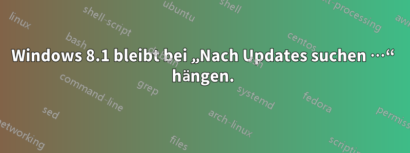 Windows 8.1 bleibt bei „Nach Updates suchen …“ hängen.