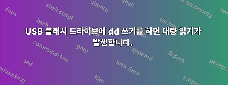 USB 플래시 드라이브에 dd 쓰기를 하면 대량 읽기가 발생합니다.